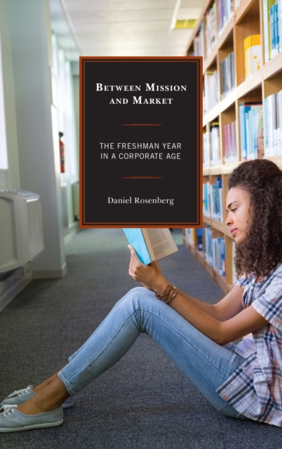 Between Mission and Market : The Freshman Year in a Corporate Age, Hardback Book