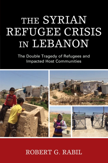 The Syrian Refugee Crisis in Lebanon : The Double Tragedy of Refugees and Impacted Host Communities, Paperback / softback Book