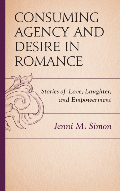 Consuming Agency and Desire in Romance : Stories of Love, Laughter, and Empowerment, Hardback Book