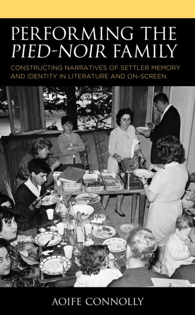 Performing the Pied-Noir Family : Constructing Narratives of Settler Memory and Identity in Literature and On-Screen, Hardback Book
