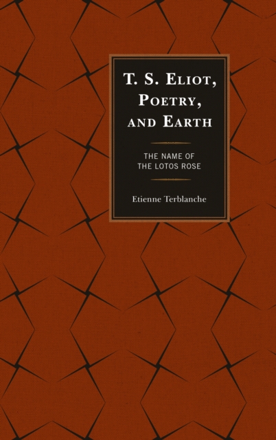 T.S. Eliot, Poetry, and Earth : The Name of the Lotos Rose, Paperback / softback Book
