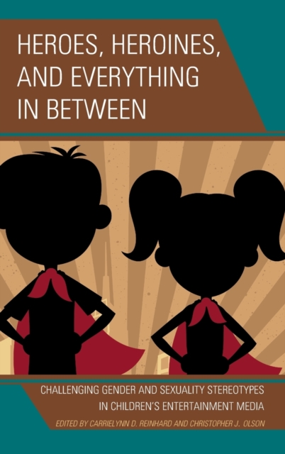 Heroes, Heroines, and Everything in Between : Challenging Gender and Sexuality Stereotypes in Children's Entertainment Media, Hardback Book
