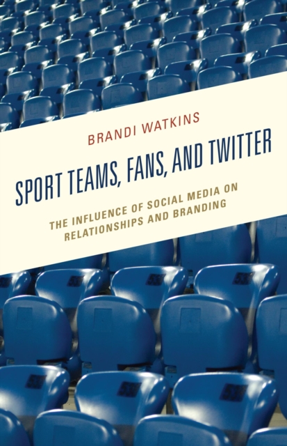 Sport Teams, Fans, and Twitter : The Influence of Social Media on Relationships and Branding, EPUB eBook