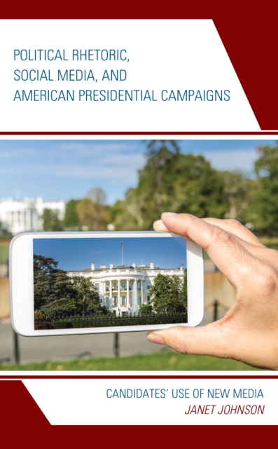 Political Rhetoric, Social Media, and American Presidential Campaigns : Candidates' Use of New Media, Hardback Book