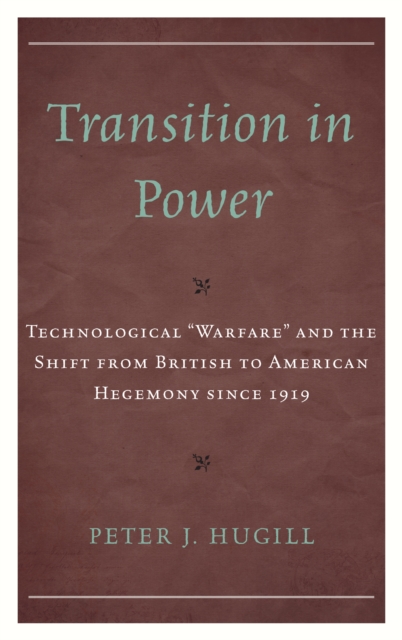 Transition in Power : Technological “Warfare” and the Shift from British to American Hegemony since 1919, Hardback Book