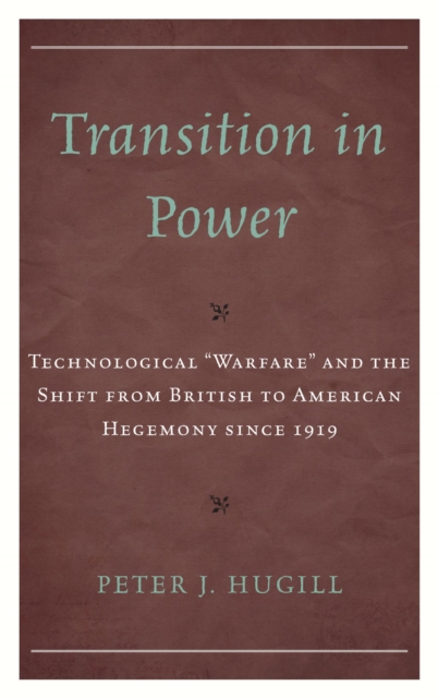 Transition in Power : Technological "Warfare" and the Shift from British to American Hegemony since 1919, EPUB eBook