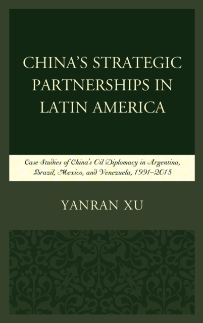 China's Strategic Partnerships in Latin America : Case Studies of China's Oil Diplomacy in Argentina, Brazil, Mexico, and Venezuela, 1991-2015, EPUB eBook