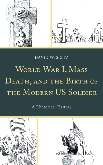 World War I, Mass Death, and the Birth of the Modern US Soldier : A Rhetorical History, Hardback Book