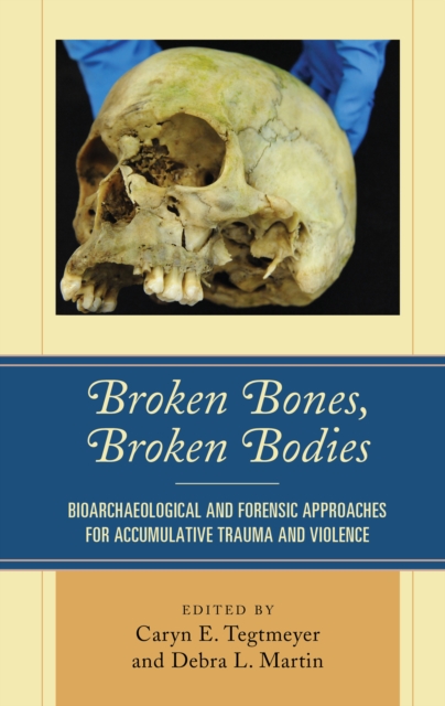 Broken Bones, Broken Bodies : Bioarchaeological and Forensic Approaches for Accumulative Trauma and Violence, Hardback Book