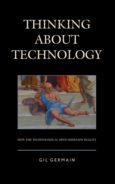 Thinking about Technology : How the Technological Mind Misreads Reality, Hardback Book