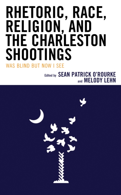 Rhetoric, Race, Religion, and the Charleston Shootings : Was Blind but Now I See, Hardback Book