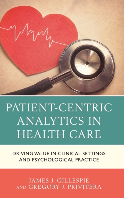 Patient-Centric Analytics in Health Care : Driving Value in Clinical Settings and Psychological Practice, Hardback Book