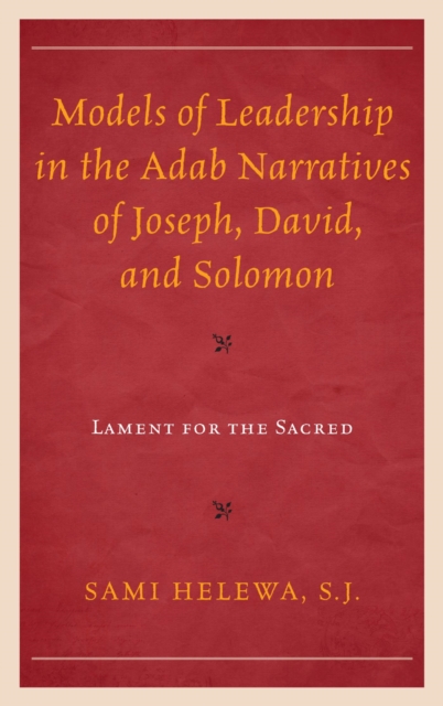 Models of Leadership in the Adab Narratives of Joseph, David, and Solomon : Lament for the Sacred, EPUB eBook