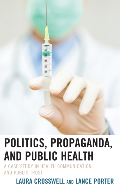 Politics, Propaganda, and Public Health : A Case Study in Health Communication and Public Trust, Hardback Book