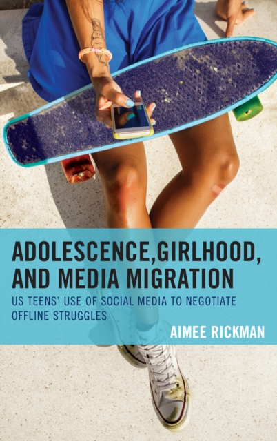 Adolescence, Girlhood, and Media Migration : US Teens' Use of Social Media to Negotiate Offline Struggles, Hardback Book
