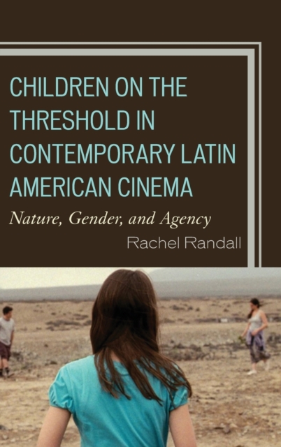 Children on the Threshold in Contemporary Latin American Cinema : Nature, Gender, and Agency, Hardback Book