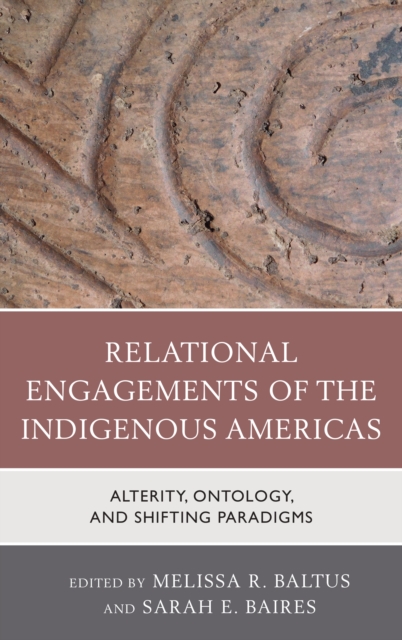 Relational Engagements of the Indigenous Americas : Alterity, Ontology, and Shifting Paradigms, Hardback Book