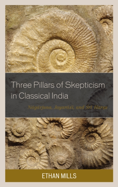 Three Pillars of Skepticism in Classical India : Nagarjuna, Jayarasi, and Sri Harsa, Hardback Book