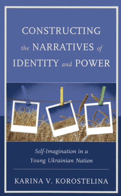 Constructing the Narratives of Identity and Power : Self-Imagination in a Young Ukrainian Nation, Paperback / softback Book