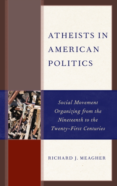 Atheists in American Politics : Social Movement Organizing from the Nineteenth to the Twenty-First Centuries, Hardback Book