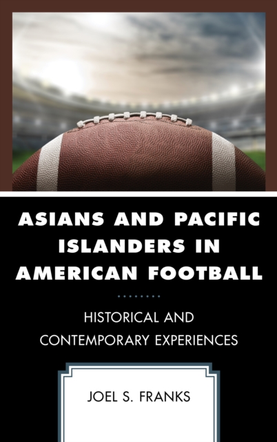 Asians and Pacific Islanders in American Football : Historical and Contemporary Experiences, Hardback Book
