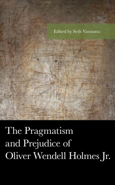The Pragmatism and Prejudice of Oliver Wendell Holmes Jr., Hardback Book
