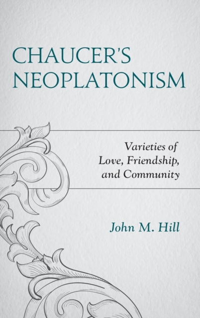 Chaucer's Neoplatonism : Varieties of Love, Friendship, and Community, Hardback Book