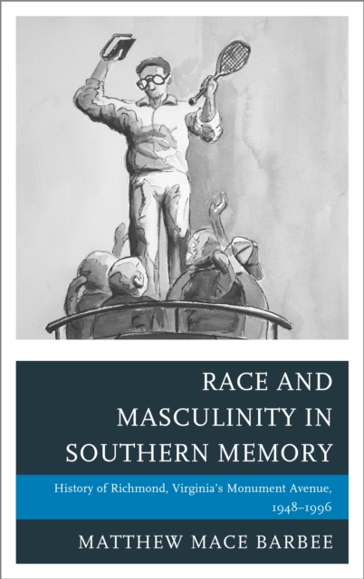 Race and Masculinity in Southern Memory : History of Richmond, Virginia's Monument Avenue, 1948-1996, Paperback / softback Book