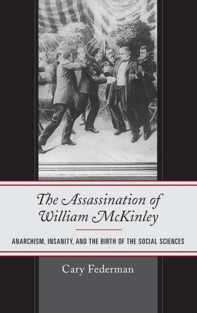 The Assassination of William McKinley : Anarchism, Insanity, and the Birth of the Social Sciences, Hardback Book