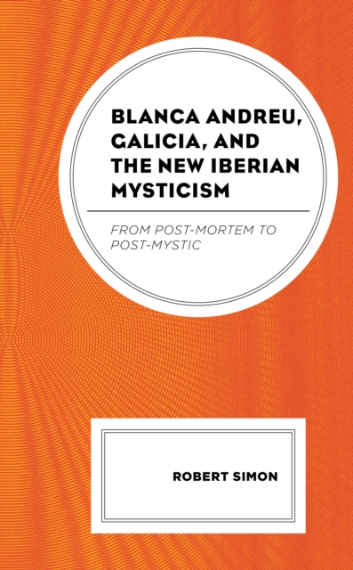 Blanca Andreu, Galicia, and the New Iberian Mysticism : From Post-Mortem to Post-Mystic, Hardback Book