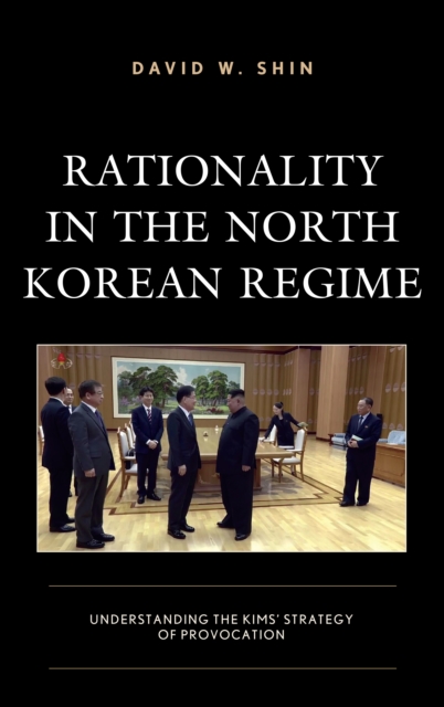 Rationality in the North Korean Regime : Understanding the Kims' Strategy of Provocation, Hardback Book