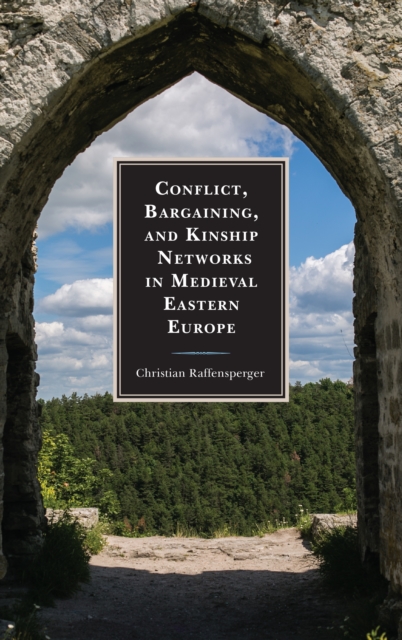Conflict, Bargaining, and Kinship Networks in Medieval Eastern Europe, Hardback Book