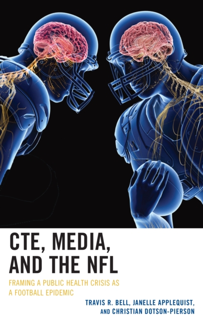 CTE, Media, and the NFL : Framing a Public Health Crisis as a Football Epidemic, Hardback Book