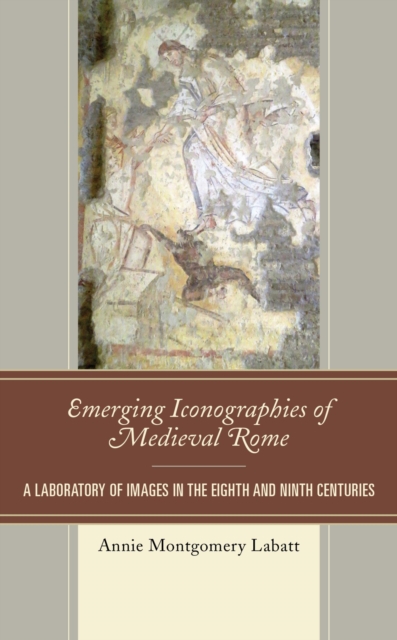 Emerging Iconographies of Medieval Rome : A Laboratory of Images in the Eighth and Ninth Centuries, EPUB eBook