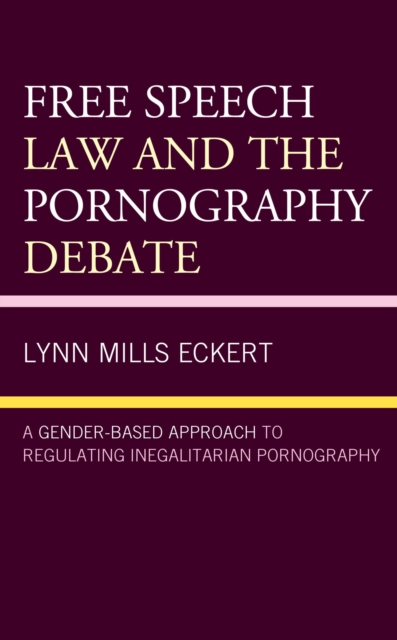 Free Speech Law and the Pornography Debate : A Gender-Based Approach to Regulating Inegalitarian Pornography, EPUB eBook