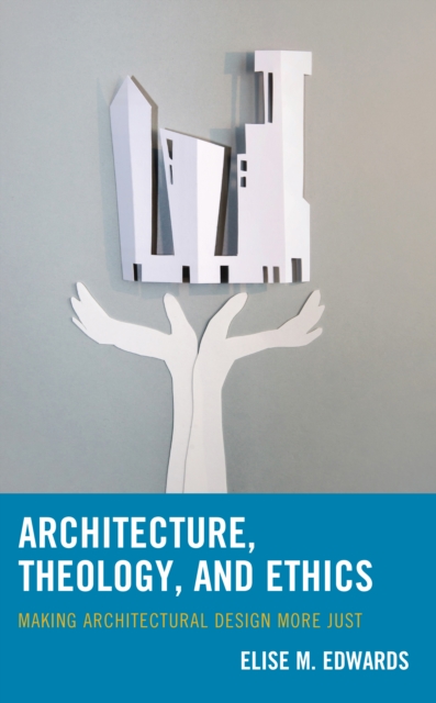 Architecture, Theology, and Ethics : Making Architectural Design More Just, Hardback Book