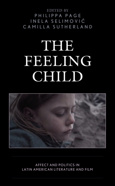 The Feeling Child : Affect and Politics in Latin American Literature and Film, Hardback Book