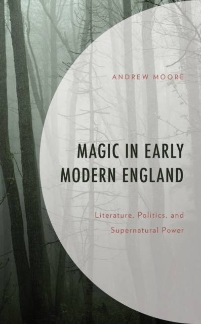 Magic in Early Modern England : Literature, Politics, and Supernatural Power, Hardback Book