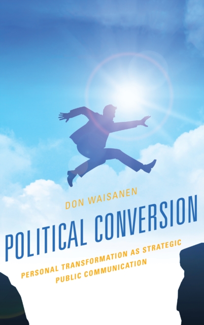 Political Conversion : Personal Transformation as Strategic Public Communication, Hardback Book