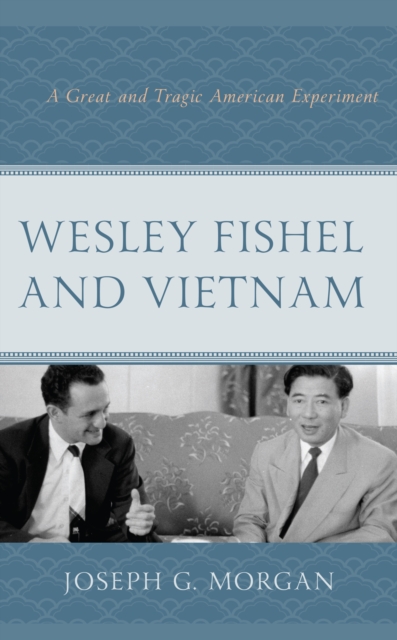 Wesley Fishel and Vietnam : A Great and Tragic American Experiment, Hardback Book