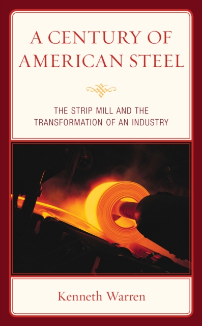 A Century of American Steel : The Strip Mill and the Transformation of an Industry, Hardback Book