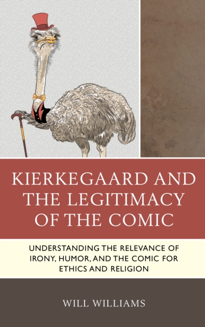 Kierkegaard and the Legitimacy of the Comic : Understanding the Relevance of Irony, Humor, and the Comic for Ethics and Religion, Hardback Book