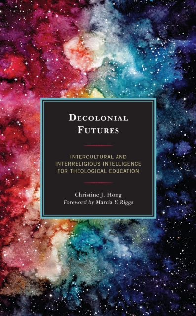 Decolonial Futures : Intercultural and Interreligious Intelligence for Theological Education, Hardback Book