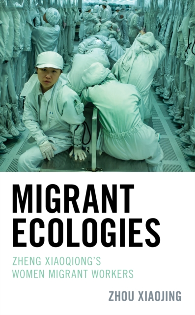 Migrant Ecologies : Zheng Xiaoqiong's Women Migrant Workers, Hardback Book