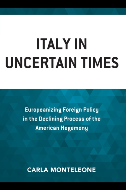 Italy in Uncertain Times : Europeanizing Foreign Policy in the Declining Process of the American Hegemony, Paperback / softback Book