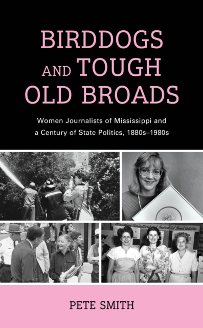 Birddogs and Tough Old Broads : Women Journalists of Mississippi and a Century of State Politics, 1880s-1980s, EPUB eBook