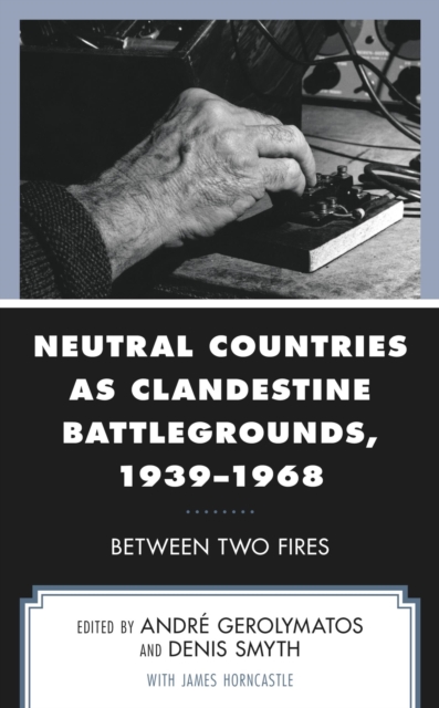 Neutral Countries as Clandestine Battlegrounds, 1939-1968 : Between Two Fires, EPUB eBook