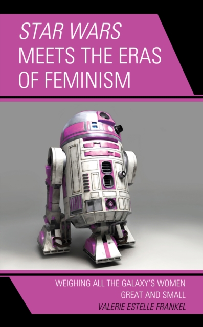 Star Wars Meets the Eras of Feminism : Weighing All the Galaxy's Women Great and Small, Hardback Book
