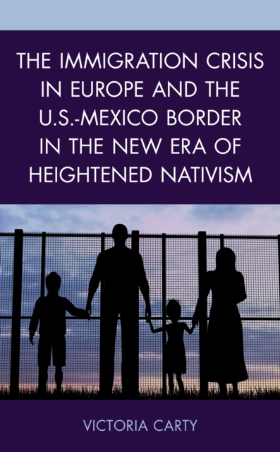 The Immigration Crisis in Europe and the U.S.-Mexico Border in the New Era of Heightened Nativism, Hardback Book
