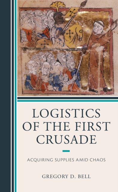 Logistics of the First Crusade : Acquiring Supplies Amid Chaos, Hardback Book